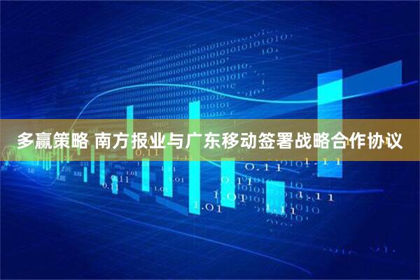 多赢策略 南方报业与广东移动签署战略合作协议