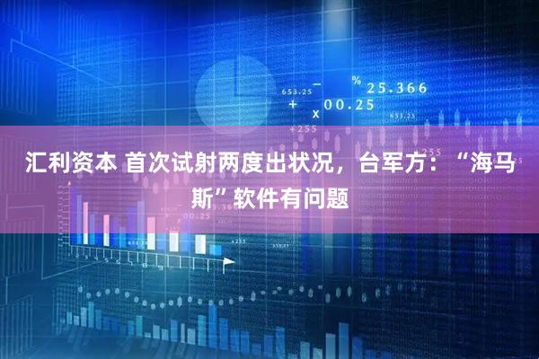 汇利资本 首次试射两度出状况，台军方：“海马斯”软件有问题
