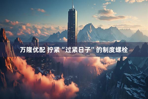 万隆优配 拧紧“过紧日子”的制度螺栓