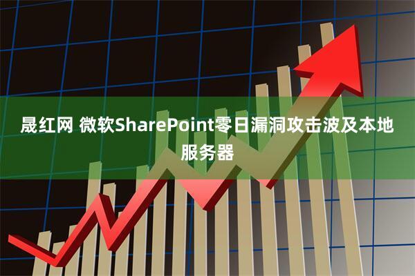 晟红网 微软SharePoint零日漏洞攻击波及本地服务器