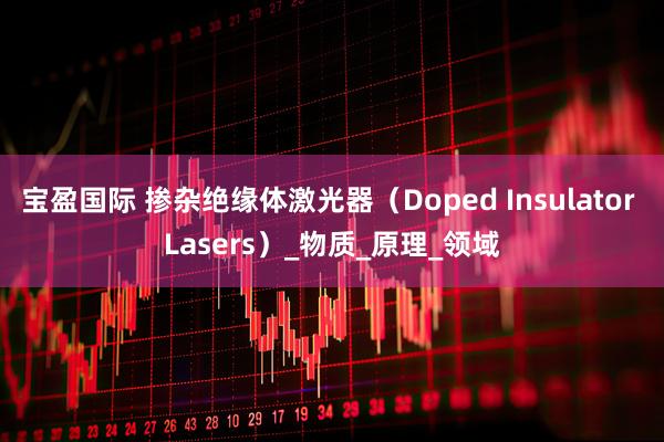 宝盈国际 掺杂绝缘体激光器（Doped Insulator Lasers）_物质_原理_领域
