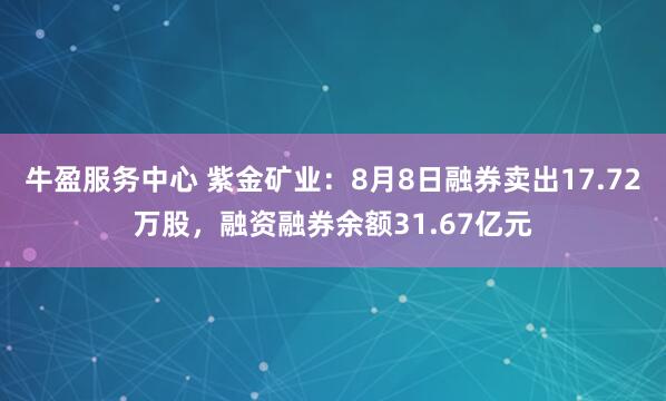 牛盈服务中心 紫金矿业：8月8日融券卖出17.72万股，融资融券余额31.67亿元