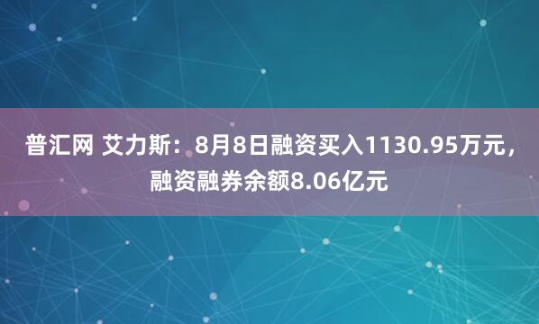 普汇网 艾力斯：8月8日融资买入1130.95万元，融资融券余额8.06亿元