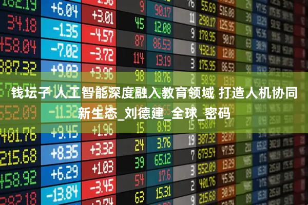 钱坛子 人工智能深度融入教育领域 打造人机协同新生态_刘德建_全球_密码