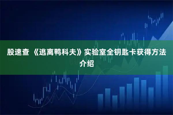 股速查 《逃离鸭科夫》实验室全钥匙卡获得方法介绍
