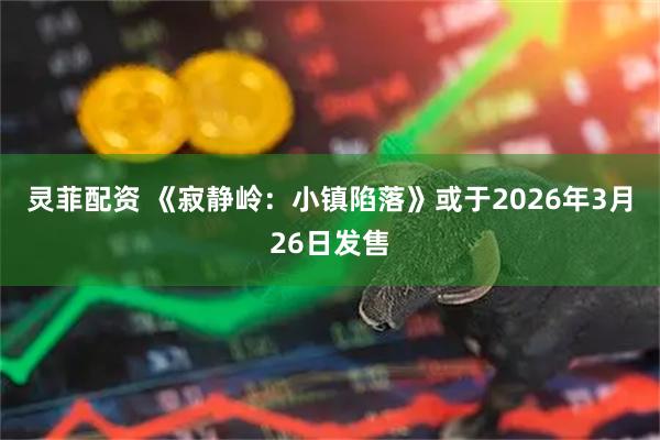 灵菲配资 《寂静岭：小镇陷落》或于2026年3月26日发售