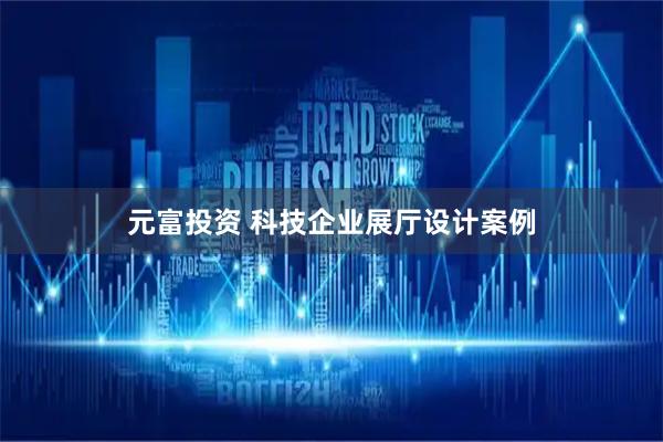 元富投资 科技企业展厅设计案例