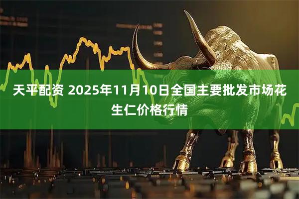 天平配资 2025年11月10日全国主要批发市场花生仁价格行情