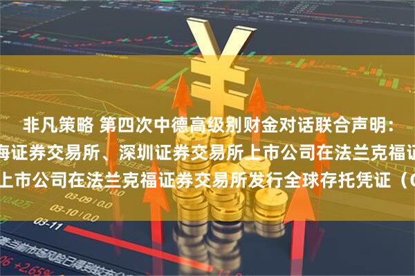 非凡策略 第四次中德高级别财金对话联合声明：双方欢迎符合条件的上海证券交易所、深圳证券交易所上市公司在法兰克福证券交易所发行全球存托凭证（GDR）