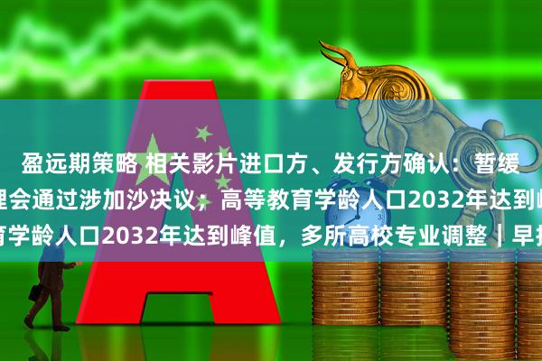 盈远期策略 相关影片进口方、发行方确认:暂缓日本进口片上映;安理会通过涉加沙决议;高等教育学龄人口2032年达到峰值,多所高校专业调整|早报